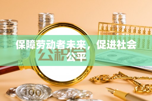 江津保障劳动者未来，促进社会公平
