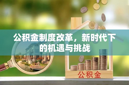 江津公积金制度改革，新时代下的机遇与挑战