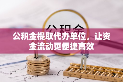 江津公积金提取代办单位，让资金流动更便捷高效