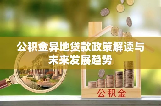 江津公积金异地贷款政策解读与未来发展趋势