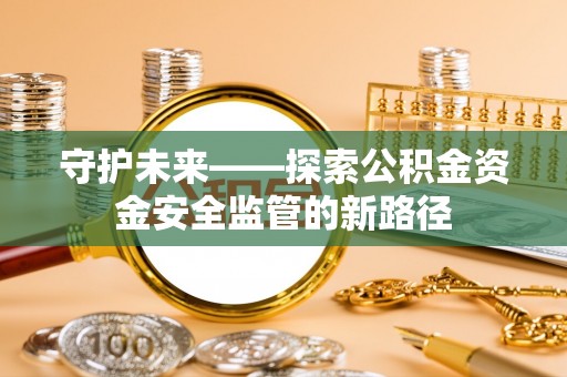 江津守护未来——探索公积金资金安全监管的新路径