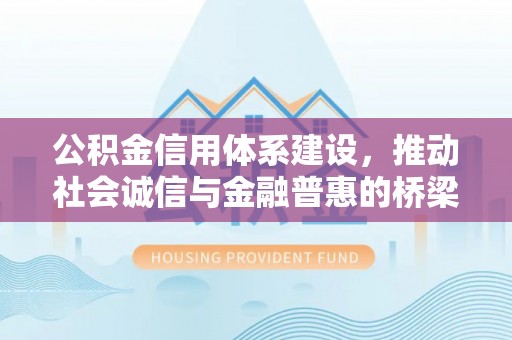 江津公积金信用体系建设，推动社会诚信与金融普惠的桥梁