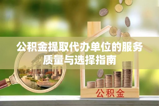 江津公积金提取代办单位的服务质量与选择指南
