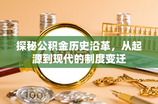 江津探秘公积金历史沿革，从起源到现代的制度变迁