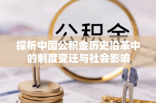 江津探析中国公积金历史沿革中的制度变迁与社会影响
