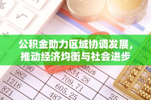 江津公积金助力区域协调发展，推动经济均衡与社会进步