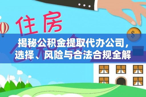 江津揭秘公积金提取代办公司，选择、风险与合法合规全解析