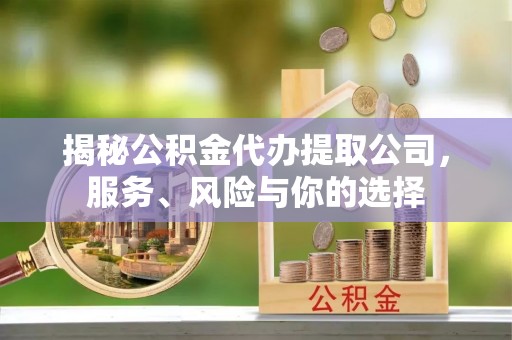 江津揭秘公积金代办提取公司，服务、风险与你的选择