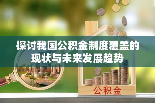 江津探讨我国公积金制度覆盖的现状与未来发展趋势