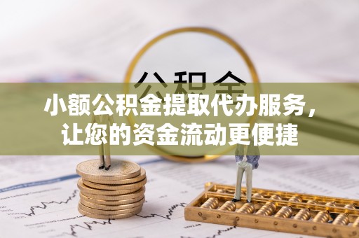 江津小额公积金提取代办服务，让您的资金流动更便捷
