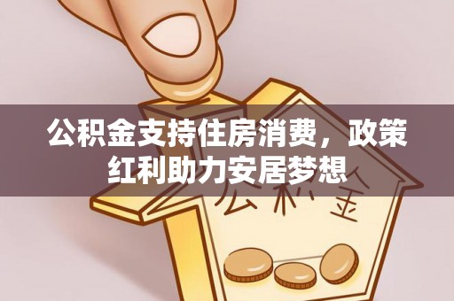 江津公积金支持住房消费，政策红利助力安居梦想