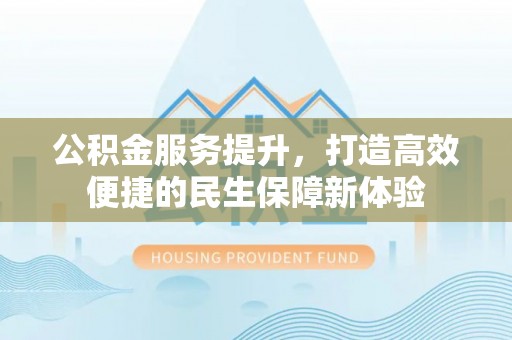 江津公积金服务提升，打造高效便捷的民生保障新体验