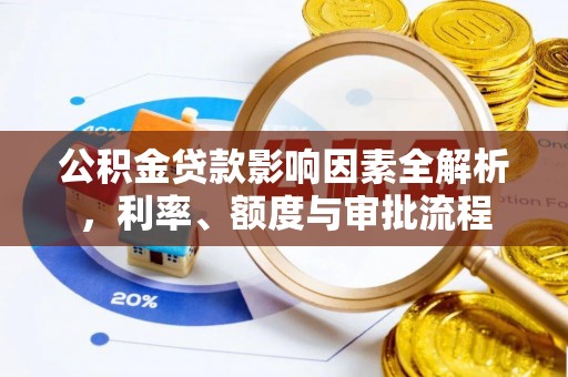 江津公积金贷款影响因素全解析，利率、额度与审批流程