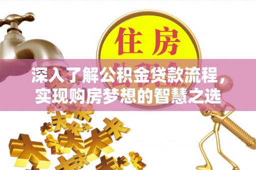 江津深入了解公积金贷款流程，实现购房梦想的智慧之选