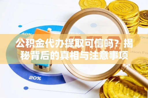 江津公积金代办提取可信吗？揭秘背后的真相与注意事项