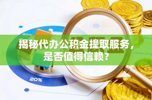 江津揭秘代办公积金提取服务，是否值得信赖？