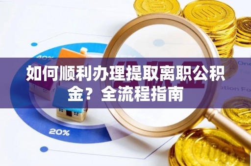 江津如何顺利办理提取离职公积金？全流程指南