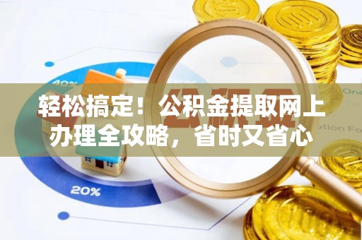 江津轻松搞定！公积金提取网上办理全攻略，省时又省心