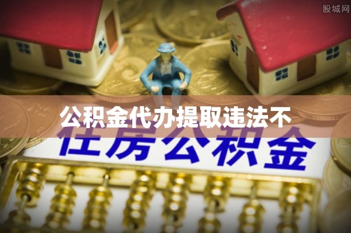 江津公积金代办提取违法不
