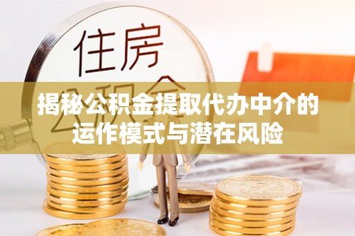 江津揭秘公积金提取代办中介的运作模式与潜在风险
