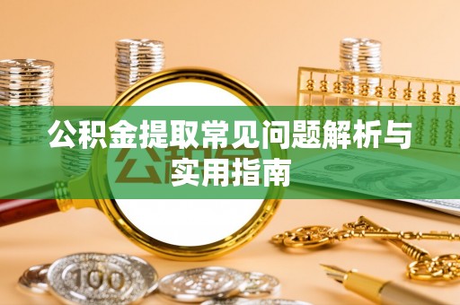 江津公积金提取常见问题解析与实用指南