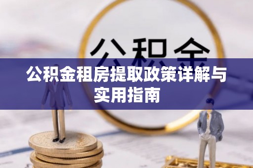江津公积金租房提取政策详解与实用指南
