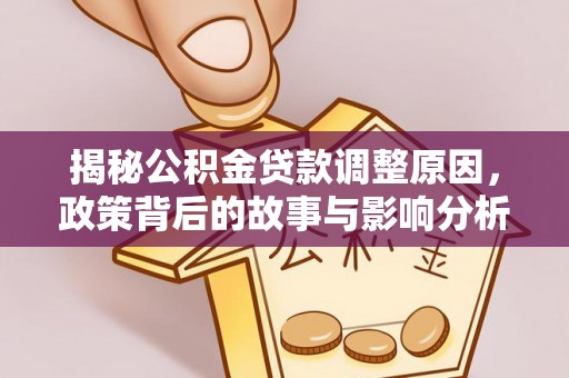 江津揭秘公积金贷款调整原因，政策背后的故事与影响分析