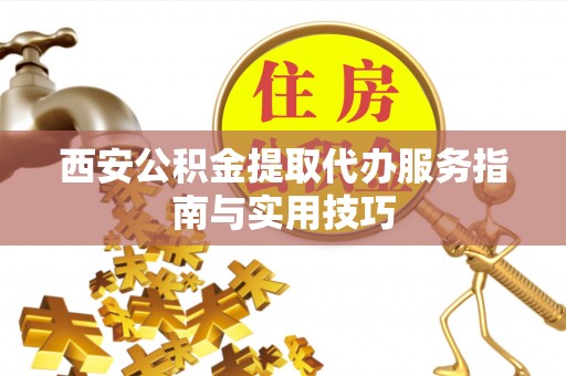 江津西安公积金提取代办服务指南与实用技巧