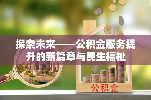 江津探索未来——公积金服务提升的新篇章与民生福祉