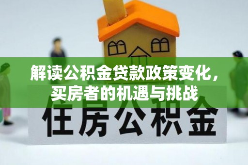江津解读公积金贷款政策变化，买房者的机遇与挑战
