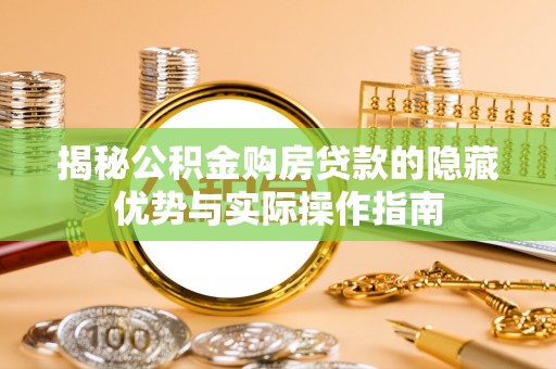 江津揭秘公积金购房贷款的隐藏优势与实际操作指南