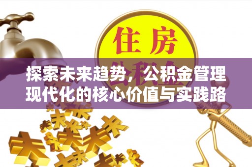 江津探索未来趋势，公积金管理现代化的核心价值与实践路径