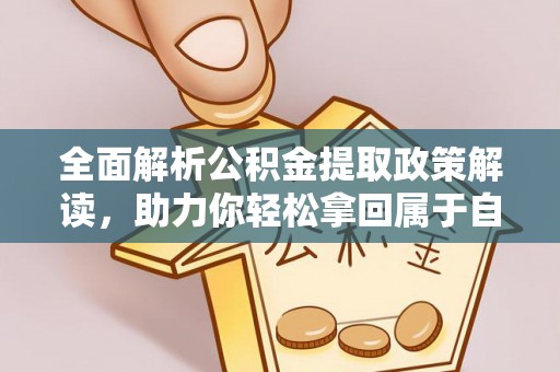 江津全面解析公积金提取政策解读，助力你轻松拿回属于自己的钱