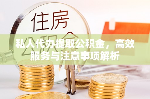 江津私人代办提取公积金，高效服务与注意事项解析
