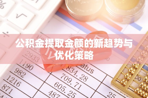 江津公积金提取金额的新趋势与优化策略