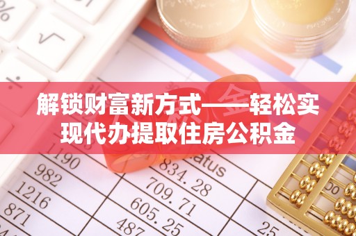 江津解锁财富新方式——轻松实现代办提取住房公积金