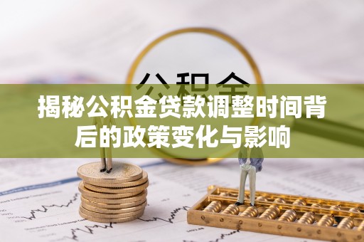 江津揭秘公积金贷款调整时间背后的政策变化与影响