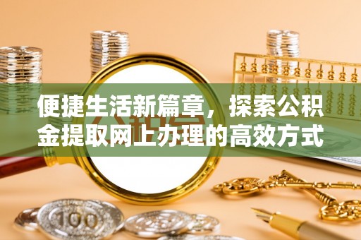 江津便捷生活新篇章，探索公积金提取网上办理的高效方式