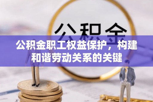 江津公积金职工权益保护，构建和谐劳动关系的关键