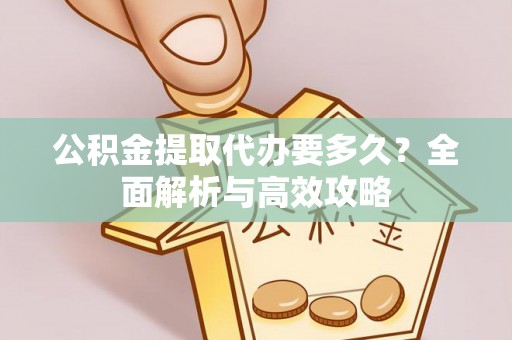 江津公积金提取代办要多久？全面解析与高效攻略