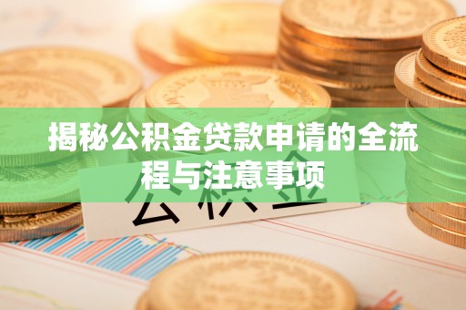 江津揭秘公积金贷款申请的全流程与注意事项