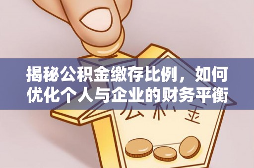 江津揭秘公积金缴存比例，如何优化个人与企业的财务平衡