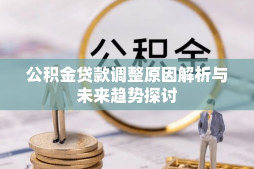 江津公积金贷款调整原因解析与未来趋势探讨
