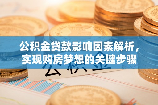 江津公积金贷款影响因素解析，实现购房梦想的关键步骤