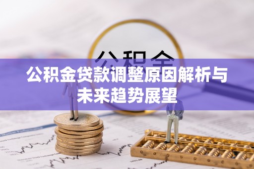 江津公积金贷款调整原因解析与未来趋势展望