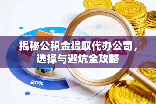 江津揭秘公积金提取代办公司，选择与避坑全攻略