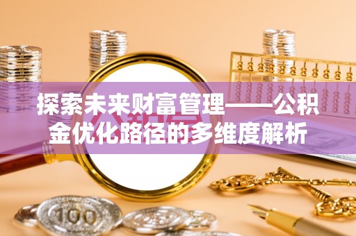 江津探索未来财富管理——公积金优化路径的多维度解析