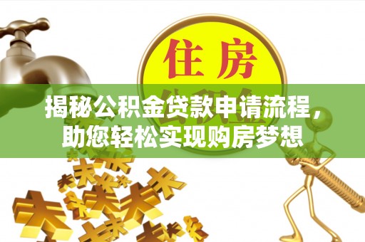 江津揭秘公积金贷款申请流程，助您轻松实现购房梦想
