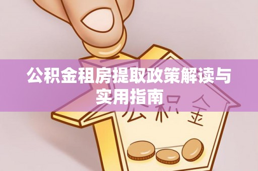 江津公积金租房提取政策解读与实用指南