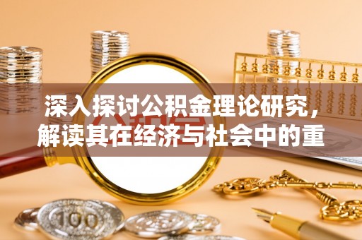 江津深入探讨公积金理论研究，解读其在经济与社会中的重要角色